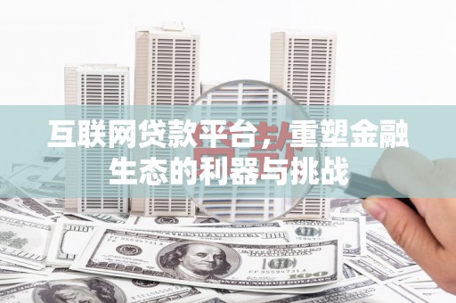 任县互联网贷款平台，重塑金融生态的利器与挑战
