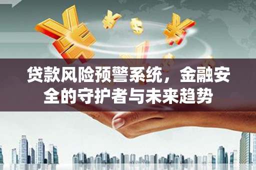 任县贷款风险预警系统，金融安全的守护者与未来趋势