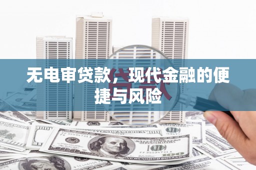 任县无电审贷款，现代金融的便捷与风险
