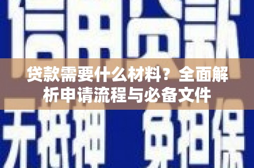 任县贷款需要什么材料？全面解析申请流程与必备文件