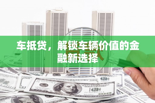 任县车抵贷，解锁车辆价值的金融新选择