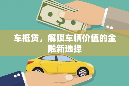 任县车抵贷，解锁车辆价值的金融新选择