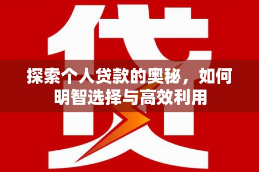 任县探索个人贷款的奥秘，如何明智选择与高效利用
