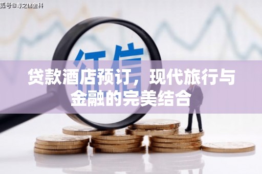 任县贷款酒店预订，现代旅行与金融的完美结合