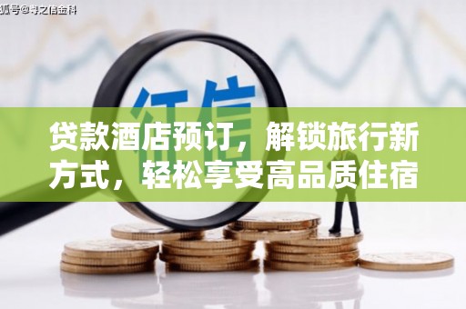 任县贷款酒店预订，解锁旅行新方式，轻松享受高品质住宿