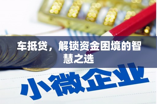 任县车抵贷，解锁资金困境的智慧之选