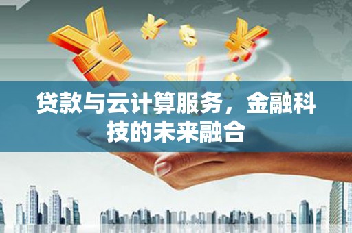 任县贷款与云计算服务，金融科技的未来融合