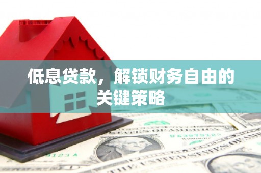 任县低息贷款，解锁财务自由的关键策略