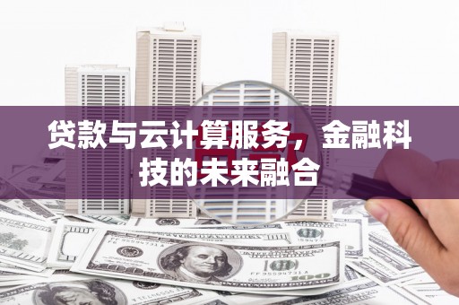 任县贷款与云计算服务，金融科技的未来融合