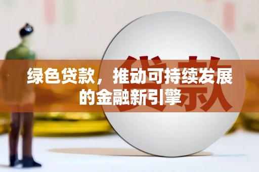 任县绿色贷款，推动可持续发展的金融新引擎