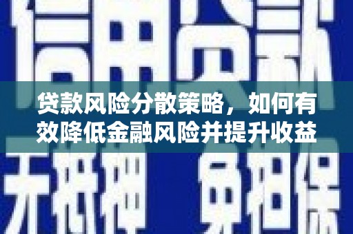任县贷款风险分散策略，如何有效降低金融风险并提升收益