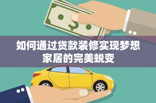 任县如何通过贷款装修实现梦想家居的完美蜕变
