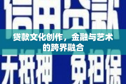 任县贷款文化创作，金融与艺术的跨界融合