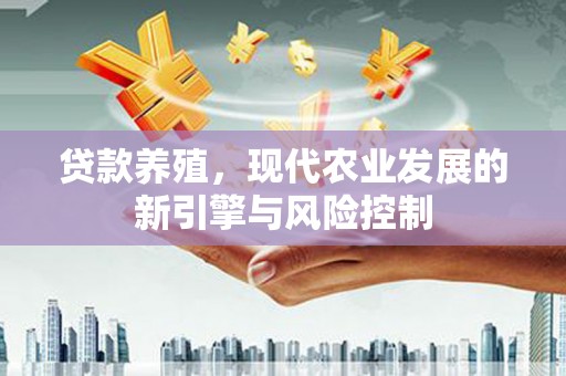 任县贷款养殖，现代农业发展的新引擎与风险控制
