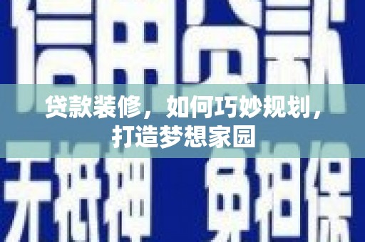 任县贷款装修，如何巧妙规划，打造梦想家园