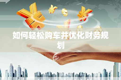 任县如何轻松购车并优化财务规划