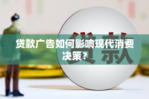 任县贷款广告如何影响现代消费决策？