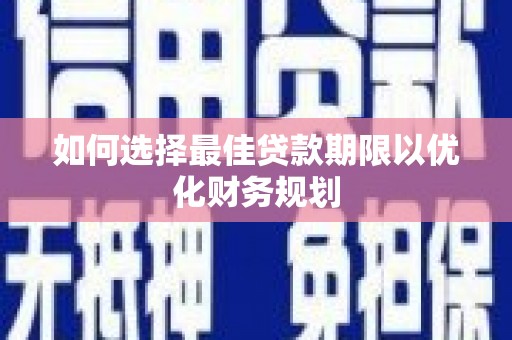 任县如何选择最佳贷款期限以优化财务规划