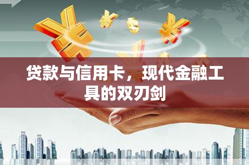 任县贷款与信用卡，现代金融工具的双刃剑