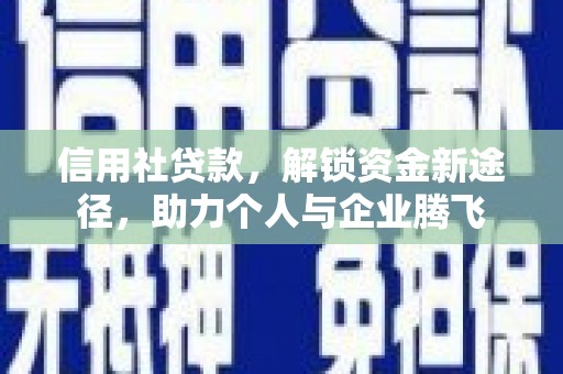 任县信用社贷款，解锁资金新途径，助力个人与企业腾飞
