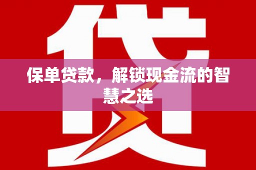 任县保单贷款，解锁现金流的智慧之选