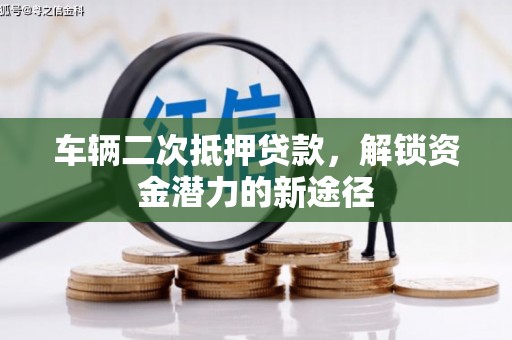 任县车辆二次抵押贷款，解锁资金潜力的新途径