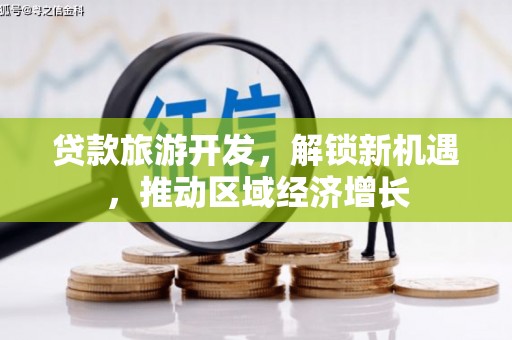 任县贷款旅游开发，解锁新机遇，推动区域经济增长