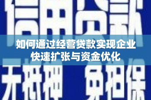 任县如何通过经营贷款实现企业快速扩张与资金优化