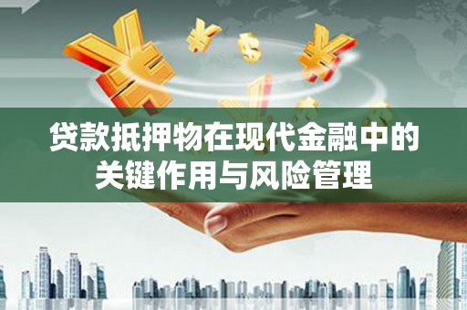 任县贷款抵押物在现代金融中的关键作用与风险管理