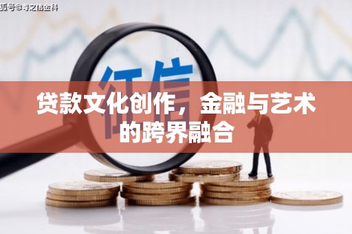 任县贷款文化创作，金融与艺术的跨界融合