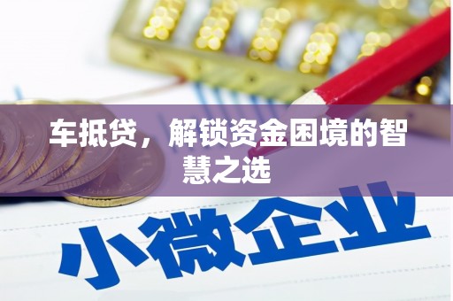 任县车抵贷，解锁资金困境的智慧之选
