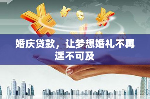 任县婚庆贷款，让梦想婚礼不再遥不可及