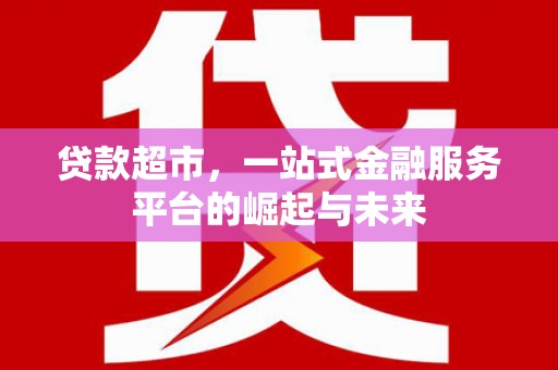 任县贷款超市，一站式金融服务平台的崛起与未来