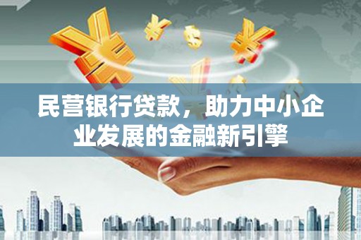 任县民营银行贷款，助力中小企业发展的金融新引擎