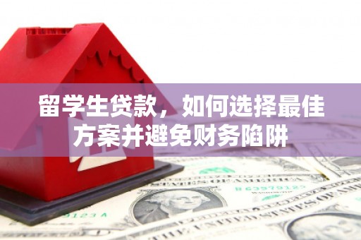 任县留学生贷款，如何选择最佳方案并避免财务陷阱