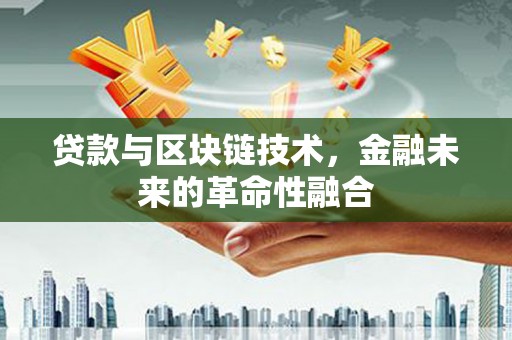任县贷款与区块链技术，金融未来的革命性融合