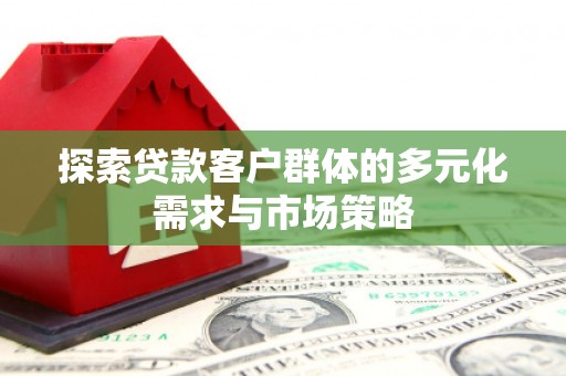 任县探索贷款客户群体的多元化需求与市场策略