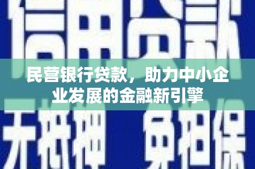 任县民营银行贷款，助力中小企业发展的金融新引擎