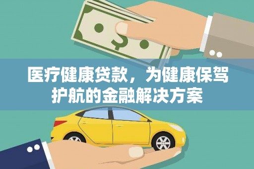 任县医疗健康贷款，为健康保驾护航的金融解决方案