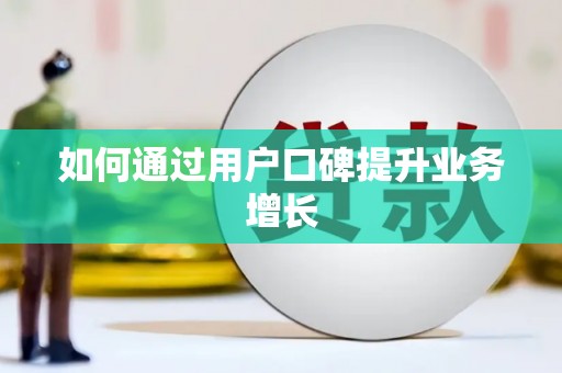 任县如何通过用户口碑提升业务增长