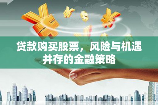 任县贷款购买股票，风险与机遇并存的金融策略