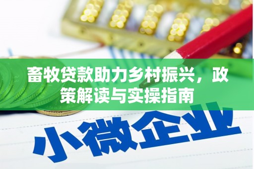任县畜牧贷款助力乡村振兴，政策解读与实操指南