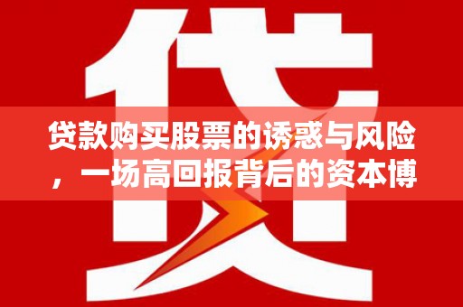 任县贷款购买股票的诱惑与风险，一场高回报背后的资本博弈