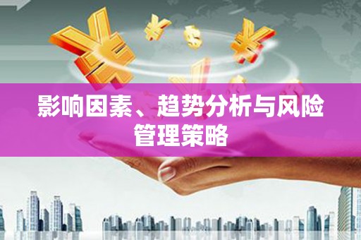 任县影响因素、趋势分析与风险管理策略