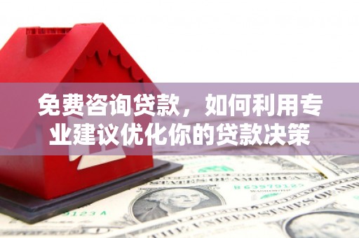 任县免费咨询贷款，如何利用专业建议优化你的贷款决策