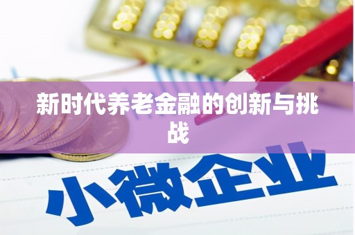 任县新时代养老金融的创新与挑战