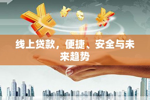 任县线上贷款，便捷、安全与未来趋势