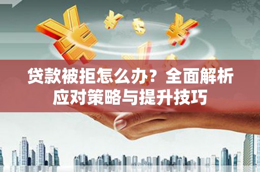 任县贷款被拒怎么办？全面解析应对策略与提升技巧