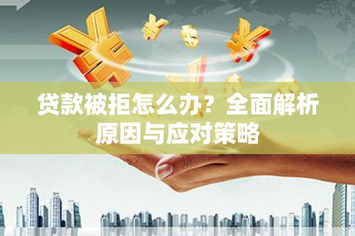 任县贷款被拒怎么办？全面解析原因与应对策略