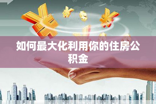 任县如何最大化利用你的住房公积金